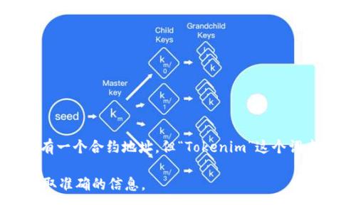 Tokenim 不是合约地址，而是一个可能涉及加密货币或区块链项目的名称。如果你指的是一种代币或特定合约，有可能它有一个合约地址，但“Tokenim”这个词本身并不等同于合约地址。合约地址通常是一个在区块链上部署的智能合约的唯一标识符，是以16进制形式表示的字符串。

如果你想了解关于 Tokenim 的具体合约地址或项目详细信息，建议你查看相关的区块链浏览器或项目的官方网站，以获取准确的信息。