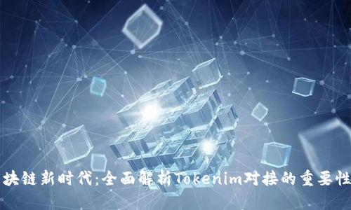 步入区块链新时代：全面解析Tokenim对接的重要性与实践