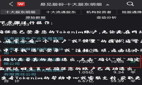 要退出您的Tokenim账户，您可以按照以下步骤进行操作：

1. **打开Tokenim网站或应用**：首先，确保您已登录您的Tokenim账户，无论是在网站上还是在手机应用中。

2. **找到账户设置**：在主页或主界面上，通常会有一个“账户”或“设置”的图标，通常是个人头像或者一个齿轮图标。点击进入。

3. **选择退出登录**：在账户设置或菜单中，寻找“退出登录”或“注销”选项。点击这个选项。

4. **确认退出**：有些平台可能会要求您确认是否真的想要退出，点击“确认”或“确定”。

5. **检查状态**：退出后，您可以刷新页面或返回主页，以确保您的账户已成功退出。

如果您在操作过程中遇到任何困难，可以查看Tokenim的帮助中心或客服支持，获取更详细的指导和帮助。