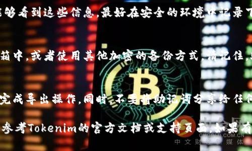 要导出Tokenim钱包中的助记词，通常需要遵循以下步骤。请注意，具体步骤可能因应用程序的版本而异，但一般的步骤如下：

步骤一：打开Tokenim钱包应用
首先，确保在您的设备上打开Tokenim应用。请确保您的设备保持安全，避免在公共场所导出助记词，以防信息泄露。

步骤二：进入钱包设置
在应用的主界面，寻找“设置”或“钱包管理”等选项。这通常在侧边栏或底部菜单中。点击进入相关设置页面。

步骤三：找到助记词导出选项
在设置菜单中，寻找“导出助记词”或“备份和恢复”相关的选项。不同的应用可能会有些许不同，务必仔细查阅每一项。

步骤四：验证身份
为确保安全，应用可能会要求您输入密码或进行其他身份验证。按照提示完成验证操作。

步骤五：导出助记词
验证通过后，您将看到助记词的列表。请小心阅读并确保没有其他人能够看到这些信息。最好在安全的环境中记录下这些助记词，并避免保存在电子设备上。

步骤六：安全存储助记词
将记录下来的助记词存储在安全的地方。您可以写在纸上存放在保险箱中，或者使用其他加密的备份方式。请记住，助记词是恢复钱包的重要信息，丢失这些信息可能导致资产无法找回。

注意事项
在导出助记词的过程中特别注意安全性，确保在私密和安全的环境中完成导出操作。同时，不要将助记词分享给任何人，对于陌生网站或应用程序保持警惕，以防诈骗。

以上步骤是导出Tokenim助记词的一般流程，具体可能会有所不同，请参考Tokenim的官方文档或支持页面。如果有疑问，建议联系Tokenim客服获取帮助。