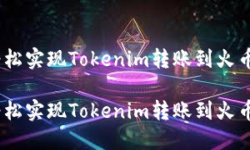 安全便捷，轻松实现Tokenim转账到火币的完整指南

安全便捷，轻松实现Tokenim转账到火币的完整指南