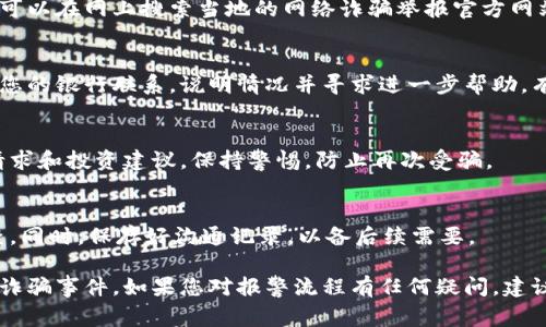 要报警处理网上虚拟币诈骗，您可以按照以下步骤进行：

### 1. 收集证据
在报警之前，务必收集相关证据来支持您的案件。这些证据包括但不限于：
- 交易记录：所有与诈骗相关的虚拟币交易记录或转账细节。
- 聊天记录：与骗子的沟通信息，如文字聊天、电子邮件等。
- 诈骗网站截图：若存在诈骗网站，保留其页面截图。
- 任何其他可证明诈骗的材料。

### 2. 前往当地派出所
带着上述收集的证据，前往您所在地区的派出所或公安局进行报警。在报警时，请务必地说明事件经过，提供相关证据，并详细说明您的损失情况。

### 3. 在线报警
许多地区的公安局提供在线报警功能，您可以通过官方网站进行报警。在填报信息时，务必确保所提供的证据齐全，并且信息真实可靠，以便于相关部门处理。

### 4. 联系网络诈骗举报平台
许多国家和地区设有专门针对网络诈骗的举报平台。您可以在网上搜索当地的网络诈骗举报官方网站，进行举报。

### 5. 与银行联系
如果您是通过银行转账进行的虚拟币交易，务必尽快与您的银行联系，说明情况并寻求进一步帮助，有可能冻结相关账户。

### 6. 不轻信陌生人
在处理诈骗事件之后，提高警惕，不要轻信陌生的网络请求和投资建议，保持警惕，防止再次受骗。

### 7. 关注后续处理
在报警后，定期关注案件进展，根据警方的要求协助调查。同时，保存好沟通记录，以备后续需要。

通过上述步骤，希望能够帮助您更好地应对网上虚拟币诈骗事件。如果您对报警流程有任何疑问，建议及时寻求法律专业人士的帮助。