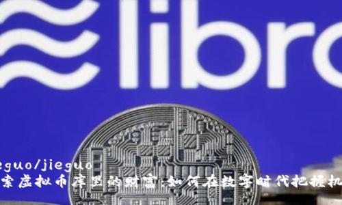 jieguo/jieguo  
探索虚拟币库里的财富：如何在数字时代把握机会