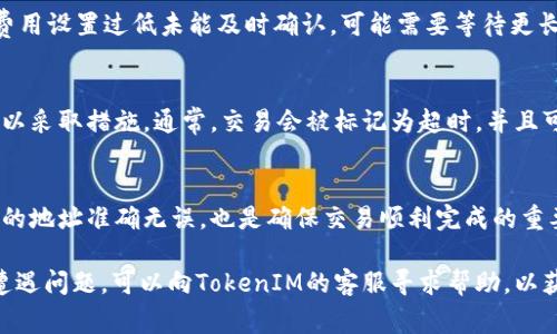 在区块链网络上，TokenIM转账的超时处理机制取决于具体的网络情况和TokenIM平台的设计。在大多数情况下，转账操作是不可逆的。一旦交易被确认并加上区块链，就无法被退回。但是，如果转账在某些情况下未得到确认，如网络拥堵、费用不足等，交易可能会被视为“挂起”。

以下是关于TokenIM转账的一些注意事项：

1. 转账请求的基本流程
当你在TokenIM上发起转账请求时，系统会生成一笔交易并将其发送到区块链网络。交易通常包含发送方地址、接收方地址、转账金额以及手续费等信息。网络节点会验证这些信息，并尝试将交易添加到区块链中。

2. 网络拥堵的影响
如果在高峰期进行转账，网络可能会出现拥堵，导致你的交易确认时间延长。在这种情况下，你的转账请求可能会处于“待处理”状态。不同于传统银行系统，区块链网络的确认时间并不是一成不变的，可能会因网络负载而变化。

3. 手续费和优先级
区块链交易的确认速度与所支付的手续费成正比。手续费越高，矿工越有动力优先处理你的交易。如果你的转账因费用设置过低未能及时确认，可能需要等待更长的时间。在极端情况下，如果你的交易长时间未被确认，有可能需要手动撤销或重发交易。

4. 交易超时的可能性
在某些情况下，交易如果长时间未确认，虽然不能被直接退回，但你可以在平台上查看该交易的状态，并了解是否可以采取措施。通常，交易会被标记为超时，并且可能会在一定时间后被自动撤销，但这取决于TokenIM的具体政策和技术实现。

5. 如何避免转账超时
为了避免转账超时导致的不便，建议在非高峰时段进行转账，并合理设定手续费。此外，检查网络状态并确认接收方的地址准确无误，也是确保交易顺利完成的重要一步。

总之，TokenIM转账超时的概念并不意味着资金会被退回，而是可能要面对等待确认的状况。如果你在使用过程中遭遇问题，可以向TokenIM的客服寻求帮助，以获得更多关于交易状态的信息。