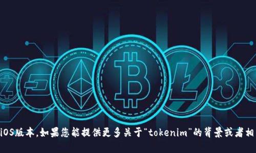 目前没有关于“tokenim”的特定信息，可能您是想查询某个特定应用或技术的iOS版本。如果您能提供更多关于“tokenim”的背景或者相关信息，我会很乐意为您提供、更详细的帮助或者指导。请告诉我更具体的信息！