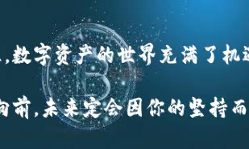 如何优雅地重燃你的Tokenim钱包能量：一步步指导
Tokenim钱包, 能量不足, 加载能量/guanjianci

引子：对于数字资产的渴望
在这个越来越数字化的时代，Tokenim钱包如同一把钥匙，开启了通往各类加密资产的大门。当我们决定步入这一崭新的虚拟经济世界时，Tokenim的便捷与安全性吸引了无数渴望探索数字货币的用户。然而，我们常常会面临一个尴尬的局面——钱包能量不足，这就像是手握一把金钥匙，却发现门锁被锈蚀了。

Tokenim钱包是什么？
在潜入解决钱包能量不足的问题之前，让我们先探讨一下Tokenim钱包的基础。Tokenim钱包是一个集成了多种数字货币功能的加密钱包，用户可以在其中存储、发送和接收各类加密货币。这款钱包的设计初衷是为了解决传统钱包在安全性和便捷性上的不足，使得用户无需担忧自己的资产会受到侵犯。

能量不足的原因
Tokenim钱包的“能量”其实是指它进行交易和操作的能力，这种能力受到多种因素的影响，例如网络状态、账户的活跃程度以及用户的操作历史。想象一下，就像一辆汽车，若燃油不足，则无法启动。同样，钱包的能量不足意味着你无法顺利完成数字资产的交易，造成了时间的浪费和交易机会的丧失。

提升Tokenim钱包能量的步骤
一旦遇到钱包能量不足的问题，不用惊慌，以下这些步骤可以帮助你重燃钱包的能量。

h41. 检查网络连接/h4
网络连接就像是阳光，能够让一朵花儿茁壮成长。在使用Tokenim钱包进行交易时，良好的网络状态至关重要。请确保你的设备连接到稳定的Wi-Fi或移动网络中，避免因为信号不佳而导致的交易失败。

h42. 清理缓存数据/h4
随着时间的推移，Tokenim钱包中的缓存数据会逐渐累积，造成钱包性能的下降。这就像是一个被杂物压得喘不过气来的房间，清理这些不必要的数据能让钱包重新焕发生机。前往设置，找到清理缓存选项，释放出你钱包的潜能。

h43. 更新钱包版本/h4
Tokenim钱包的开发团队会定期推出新版本，以修复BUG和提升性能。若你的钱包未更新到最新版本，就像一艘停留在码头的旧船，难以出海遨游。确保随时关注更新动态，将钱包保持在最佳状态。

h44. 充值钱包能量/h4
有时候，钱包的能量不足可能是因为你在操作过程中消耗了太多资源，而此时需要重新为钱包充值。这就好比一位司机在高速公路上行驶时，突然发现油表警告灯亮起，需要立即找到加油站。访问Tokenim钱包的充值页面，选择合适的充值方式，为你的钱包重新注入活力。

h45. 多参与社区活动/h4
Tokenim钱包背后有一个充满活力的社区，持续参与社区活动不仅可以获得信息，还能加快钱包的能量恢复。这就像是在星空下与朋友一同烧烤，分享快乐的同时也能吸收到更多的热量与能量。

遇到问题时的求助途径
在尝试以上方法后，若仍然没有解决钱包能量不足的问题，记得不要孤军奋战。Tokenim钱包拥有专业的客服团队，可为用户提供帮助。你可以通过官方的客户服务邮箱或者社交媒体平台寻求支持，获得及时的指导和解决方案。

最后的总结
Tokenim钱包的能量不足虽然让人略显抓狂，但如果我们能耐心地分析原因，采取措施，便能够轻松破解难题，重新获得流畅的交易体验。记住，数字资产的世界充满了机遇与挑战，只要不放弃，就能够驾驭这趟虚拟经济的快车。

希望通过本文的分享，各位读者能在面对Tokenim钱包能量不足时，轻松应对，勇敢追寻自己的数字财富梦想。无论步履艰辛，目标坚定，勇敢向前，未来定会因你的坚持而光辉灿烂。