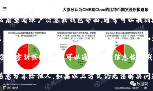 如果您忘记了 TokenIM 地址，通常有几个方法可以找回或确认您的地址：

1. **查看交易记录**：如果您曾经向该地址发送过资金或接收过资金，可以在区块链浏览器（如 Etherscan、BscScan 等）上查看您的交易记录，从中找到您的 TokenIM 地址。

2. **检查电子邮件**：有时在注册或使用 TokenIM 服务时，系统会向您发送确认邮件或交易记录。查找与 TokenIM 相关的电子邮件，可能会包含您的地址信息。

3. **登陆您的账户**：如果您在 TokenIM 上有账户，尝试登陆，然后查看账户信息或钱包界面，通常可以找到地址信息。

4. **联系客户服务**：如果以上方法都无法找回您的地址，可以联系 TokenIM 的客户支持，提供相关信息（如注册时的邮箱等），他们可能会帮助您找回地址。

5. **使用备份文件**：如果您在创建或使用 TokenIM 钱包时备份了密钥或助记词，可以通过这些信息恢复钱包并找到地址。

确保在操作过程中保持信息的安全，不要将您的私钥或敏感信息随意分享给他人。如果以上方式仍无法解决问题，建议您寻求专业的区块链支持帮助。
