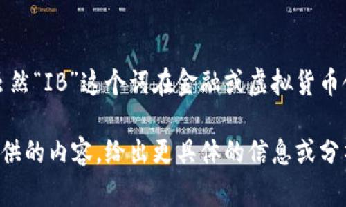 虚拟币（如比特币、以太坊等）是一种数字资产，它们是使用区块链技术进行管理的。虽然“IB”这个词在金融或虚拟货币领域并没有具体的定义，但可能是指某种特定的虚拟币、交易平台或是其他相关事物。

如果你对某种特定的虚拟货币或项目有兴趣，欢迎提供更多详细信息，我将根据你提供的内容，给出更具体的信息或分析。