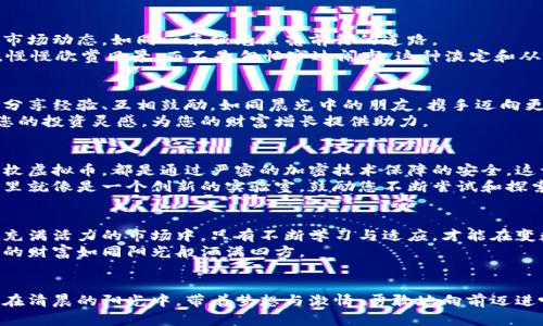 抓住机遇，投资新虚拟币网，让财富如晨曦一般绽放！
虚拟币, 投资机会, 财富增长/guanjianci

引言：金融科技的风暴来袭
在这个数字化快速发展的时代，虚拟货币如同温暖的阳光，慢慢渗透到我们的生活中。随着区块链技术的不断完善，虚拟币的出现极大地改变了传统金融的格局，像一阵微风掠过大海，带来波澜壮阔的投资机会。新虚拟币网作为这一波浪潮中的佼佼者，为投资者提供了新的平台和工具，让财富的种子在每一个晨曦中悄然发芽。

一、虚拟币的魅力：财富的新契机
想象一下，正当清晨的露水在阳光下闪耀时，您的金融账户也在不断增值。虚拟币不仅仅是一组数字，它承载着人们对未来的信心和对财富自由的渴望。在新虚拟币网中，数以千计的币种如繁星般璀璨，等待着您去发掘和投资。这里，有的币种如同古老的智慧，经过时间的考验；而有的币种则散发着新兴科技的活力，潜力无限。

二、选择新虚拟币网：开启财富之旅
在纷繁复杂的虚拟币市场中，选择一个合适的平台至关重要。新虚拟币网以其用户友好的界面和强大的技术支持，成为许多投资者的理想之地。这里就像一座瑰丽的宝库，您可以探索各种虚拟币，了解每一种币种背后的故事，感受它们独特的魅力。
此外，新虚拟币网还为用户提供了详尽的市场分析和投资指导，让每一个投资者都能在决策时，像智者般明智。无论您是新手还是老手，这里的一切都为您量身定制，帮助您准确把握每一波投资机会。

三、反思与策略：风险管理是门艺术
投资虚拟币，如同在晨雾中穿行的船只，既充满了机遇，也藏着风险。新虚拟币网提供的实时监测工具和风险评估系统，帮助您清晰地看到市场动态，如同一束强光照亮前行的道路。
在投资的过程中，您必须学会控制风险。合理分配资产，不盲目追高，是实现财富增长的关键。想象一下，您在晨曦中漫步，沿着宁静的小路，慢慢欣赏风景，而不是匆忙穿过闹市。这种淡定和从容，正是投资成功的秘诀所在。

四、社区与支持：与志同道合者携手共进
在新虚拟币网，无论您是经验丰富的老将，还是刚刚起步的新手，都能找到一个属于自己的社区。这里汇聚了来自五湖四海的投资者，大家分享经验、互相鼓励，如同晨光中的朋友，携手迈向更远的未来。
新虚拟币网也定期举办投资分享会和线上研讨会，邀请行业专家分享观点和见解。这些活动如同一场丰盛的宴会，邀请您共同参与，激发您的投资灵感，为您的财富增长提供助力。

五、技术的力量：区块链背后的创新
说到虚拟币，就不能不提区块链技术。新虚拟币网利用这一先进的技术，确保每一笔交易的安全与透明。想象一下，您在晨光中托起的每一枚虚拟币，都是通过严密的加密技术保障的安全，这让投资者无后顾之忧。
区块链不仅保障了交易的透明，还开辟了新的商机。在新虚拟币网，采用智能合约技术的项目层出不穷，带领投资者驶向新的经济蓝海。这里就像是一个创新的实验室，鼓励您不断尝试和探索，借助技术的力量实现财富的积累。

六、展望未来：在持续变化中把握机会
虚拟币的未来如同在朝霞中绽放的花朵，充满无限可能。新虚拟币网不断更新与迭代，紧跟市场趋势，为用户提供最新的投资机会。在这个充满活力的市场中，只有不断学习与适应，才能在变数中把握住财富增长的契机。
展望未来，虚拟币可能不再是一个新鲜的概念，而将成为我们生活中不可或缺的一部分。在新虚拟币网的支持下，您可以稳健前行，让自己的财富如同阳光般洒满四方。

结尾：抓住当下，开启您的财富之旅
在新虚拟币网的世界里，您不仅是在投资一种货币，更是在为未来铺路。让我们都来参与这场财富的盛宴，共同见证新虚拟币带来的改变。在清晨的阳光中，带着梦想与激情，勇敢地向前迈进吧！