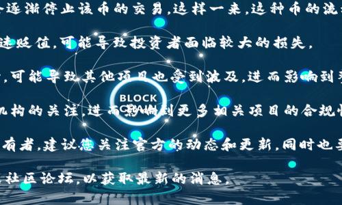 关于Tokenim（或其他任何特定加密货币）的退出或消失，这通常取决于多种因素，包括市场动态、项目决策、用户参与度等。如果一个加密货币项目决定退出或停止运营，通常会对持有该币的用户产生重大影响。

在这个过程中，用户可能会面临以下情况：

1. **资产的流动性降低**：如果Tokenim被认为是一个退出的项目，交易所可能会逐渐停止该币的交易，这样一来，这种币的流动性也会大大降低，持有者可能很难在市场上找到买家。

2. **价值蒸发**：项目退出后，该币的价值通常会迅速下降，很多项目的代币会迅速贬值，可能导致投资者面临较大的损失。

3. **市场信任问题**：项目的退出往往会影响投资者对整个加密货币市场的信心，可能导致其他项目也受到波及，进而影响到整体市场表现。

4. **合法性与监管**：如果项目退出是由一些法律问题引起的，可能会引发监管机构的关注，进而影响到更多相关项目的合规性。

当然，具体情况还需要根据Tokenim的公告和市场反馈来判断。如果您是该币的持有者，建议您关注官方的动态和更新，同时也要保持对市场变化的敏感和警觉，及时调整自己的投资策略。

如需了解更具体的信息或动态，您可以查阅相关的加密货币资讯网站、社交媒体或社区论坛，以获取最新的消息。