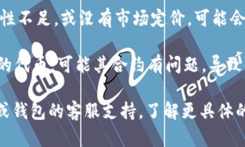 Tokenim 币如果没有显示金额，可能有以下几种原因：

1. **交易所或钱包问题**：你所使用的交易所或钱包可能遇到技术问题，导致无法显示余额或金额。可以尝试刷新页面，或者重新登录账户。

2. **网络延迟**：区块链网络有时会因为交易量大而造成延迟。如果你刚刚进行了交易，可能需要等待一些时间，直到交易被确认。

3. **Tokenim币的性质**：某些代币可能还处于发行阶段，或者没有在主流交易所上线，因此在你的账户中无法显示其金额。

4. **地址问题**：确保你查看的是正确的钱包地址。如果你使用了多个钱包，可能会在错误的地址查看余额。

5. **市场流动性不足**：如果该代币在市场上的流动性不足，或没有市场定价，可能会导致其金额无法显示。

6. **合约问题**：如果Tokenim是基于某个智能合约的代币，可能其合约有问题，导致无法正确读取数据。

如果以上情况都不适用，建议联系你所使用的交易所或钱包的客服支持，了解更具体的问题与解决方案。