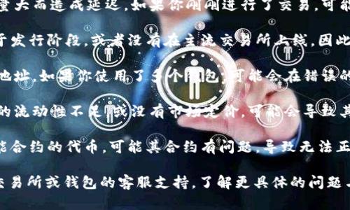 Tokenim 币如果没有显示金额，可能有以下几种原因：

1. **交易所或钱包问题**：你所使用的交易所或钱包可能遇到技术问题，导致无法显示余额或金额。可以尝试刷新页面，或者重新登录账户。

2. **网络延迟**：区块链网络有时会因为交易量大而造成延迟。如果你刚刚进行了交易，可能需要等待一些时间，直到交易被确认。

3. **Tokenim币的性质**：某些代币可能还处于发行阶段，或者没有在主流交易所上线，因此在你的账户中无法显示其金额。

4. **地址问题**：确保你查看的是正确的钱包地址。如果你使用了多个钱包，可能会在错误的地址查看余额。

5. **市场流动性不足**：如果该代币在市场上的流动性不足，或没有市场定价，可能会导致其金额无法显示。

6. **合约问题**：如果Tokenim是基于某个智能合约的代币，可能其合约有问题，导致无法正确读取数据。

如果以上情况都不适用，建议联系你所使用的交易所或钱包的客服支持，了解更具体的问题与解决方案。