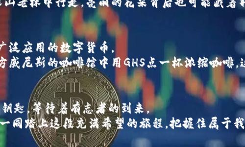bianwei探寻GHS虚拟币的未来与机遇/bianwei  
虚拟币, GHS, 投资机会/guanjianci  

引言：数字货币的风起云涌
在这个数字化迅猛发展的时代，虚拟货币如晨曦中的露珠般，闪耀着独特的光芒。每一枚虚拟币背后都藏着巨大的潜力与无限的可能性。其中，GHS虚拟币以其独特的价值主张和发展潜力，逐渐吸引了全球投资者的目光。在探索GHS虚拟币的过程中，我们不仅能感受到金融科技的浪潮，更能体会到未来经济的新格局。

GHS虚拟币简介
GHS（Global Hash Standard），作为一种新兴的数字货币，它不仅是技术与金融结合的产物，更是全球区块链生态系统中不可或缺的一环。GHS旨在通过简化交易和提升安全性来用户体验，不同于许多传统货币，GHS是在数字空间中运作的“黄金”。

为何选择GHS？
当你在繁华的城市街灯下，看到闪烁的霓虹灯，不由自主感受到未来科技的魅力时，GHS虚拟币正是这种魅力的象征。首先，GHS采用了先进的区块链技术，确保每一笔交易的透明和安全。在这个由数字构成的新时代，信任显得尤为珍贵，而GHS正是用其独特的算法和共识机制，为用户提供了一个值得信赖的平台。

投资GHS的独特优势
投资GHS虚拟币如同在波澜壮阔的海洋中扬帆远航，充满了机遇与挑战。首先，GHS的价格波动性为投资者提供了短期内获利的可能性。在国内外经济形势复杂多变的环境下，GHS带来的收益机遇愈显重要。
其次，随着全球数字经济的崛起，越来越多的商家和个人开始接受GHS作为支付工具，推动了其市场需求的持续增长。想象一下，当你用GHS在街边小店里购买咖啡时，你不仅是在享受一杯香浓的饮品，更是在参与一场金融革命。

风险与挑战：投资需谨慎
然而，投资GHS并非一帆风顺。在这条潮起潮落的道路上，风险始终如同海浪般不可预测。市场需求的变化、政策法规的调整、技术发展的不足，都可能对GHS的价值造成影响。
因此，在决定投资之前，必要的市场调研与分析便显得格外重要。不要让激情蒙蔽了你的判断力，务必要冷静思考，理智决策。就像是在深山老林中行走，亮丽的花朵背后也可能藏着荆棘与风险。

未来展望：GHS的无限可能
尽管前路荆棘密布，但投身于GHS的旅程依然充满希望。随着技术的不断完善与市场生态的逐渐形成，GHS有望在未来成为更加稳定和广泛应用的数字货币。
想象一下，在不久的将来，GHS可能将不仅局限于线上交易，甚至可能在我们的日常生活中无处不在。无论是支付家中的电费，还是在远方威尼斯的咖啡馆中用GHS点一杯浓缩咖啡，这一切都将成为现实。

结束语：把握机会，迎接未来
在探索GHS虚拟币的旅途中，挑战与机遇并存，重要的是我们如何去应对。在这个充满变数的数字时代，GHS就像是那把开启未来大门的钥匙，等待着有志者的到来。
或许，在未来的某个晨曦，我们终将站在新的金融巅峰，俯瞰这片由数字构成的土地，微笑着与世界分享我们曾经的探索与奋斗。让我们一同踏上这段充满希望的旅程，把握住属于我们的每一个机会，迎接未来的无限可能吧！