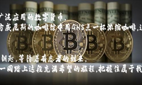 bianwei探寻GHS虚拟币的未来与机遇/bianwei  
虚拟币, GHS, 投资机会/guanjianci  

引言：数字货币的风起云涌
在这个数字化迅猛发展的时代，虚拟货币如晨曦中的露珠般，闪耀着独特的光芒。每一枚虚拟币背后都藏着巨大的潜力与无限的可能性。其中，GHS虚拟币以其独特的价值主张和发展潜力，逐渐吸引了全球投资者的目光。在探索GHS虚拟币的过程中，我们不仅能感受到金融科技的浪潮，更能体会到未来经济的新格局。

GHS虚拟币简介
GHS（Global Hash Standard），作为一种新兴的数字货币，它不仅是技术与金融结合的产物，更是全球区块链生态系统中不可或缺的一环。GHS旨在通过简化交易和提升安全性来用户体验，不同于许多传统货币，GHS是在数字空间中运作的“黄金”。

为何选择GHS？
当你在繁华的城市街灯下，看到闪烁的霓虹灯，不由自主感受到未来科技的魅力时，GHS虚拟币正是这种魅力的象征。首先，GHS采用了先进的区块链技术，确保每一笔交易的透明和安全。在这个由数字构成的新时代，信任显得尤为珍贵，而GHS正是用其独特的算法和共识机制，为用户提供了一个值得信赖的平台。

投资GHS的独特优势
投资GHS虚拟币如同在波澜壮阔的海洋中扬帆远航，充满了机遇与挑战。首先，GHS的价格波动性为投资者提供了短期内获利的可能性。在国内外经济形势复杂多变的环境下，GHS带来的收益机遇愈显重要。
其次，随着全球数字经济的崛起，越来越多的商家和个人开始接受GHS作为支付工具，推动了其市场需求的持续增长。想象一下，当你用GHS在街边小店里购买咖啡时，你不仅是在享受一杯香浓的饮品，更是在参与一场金融革命。

风险与挑战：投资需谨慎
然而，投资GHS并非一帆风顺。在这条潮起潮落的道路上，风险始终如同海浪般不可预测。市场需求的变化、政策法规的调整、技术发展的不足，都可能对GHS的价值造成影响。
因此，在决定投资之前，必要的市场调研与分析便显得格外重要。不要让激情蒙蔽了你的判断力，务必要冷静思考，理智决策。就像是在深山老林中行走，亮丽的花朵背后也可能藏着荆棘与风险。

未来展望：GHS的无限可能
尽管前路荆棘密布，但投身于GHS的旅程依然充满希望。随着技术的不断完善与市场生态的逐渐形成，GHS有望在未来成为更加稳定和广泛应用的数字货币。
想象一下，在不久的将来，GHS可能将不仅局限于线上交易，甚至可能在我们的日常生活中无处不在。无论是支付家中的电费，还是在远方威尼斯的咖啡馆中用GHS点一杯浓缩咖啡，这一切都将成为现实。

结束语：把握机会，迎接未来
在探索GHS虚拟币的旅途中，挑战与机遇并存，重要的是我们如何去应对。在这个充满变数的数字时代，GHS就像是那把开启未来大门的钥匙，等待着有志者的到来。
或许，在未来的某个晨曦，我们终将站在新的金融巅峰，俯瞰这片由数字构成的土地，微笑着与世界分享我们曾经的探索与奋斗。让我们一同踏上这段充满希望的旅程，把握住属于我们的每一个机会，迎接未来的无限可能吧！