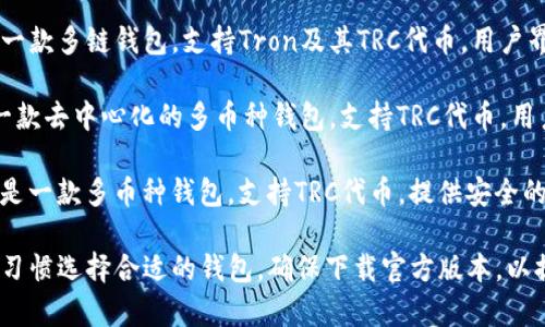 TRC（Tron网络的代币标准）支持多种数字钱包。以下是一些常见的钱包，可以存储和管理TRC代币：

1. **TronLink Wallet**：这是一个官方支持的Tron钱包扩展和移动应用，用户可以轻松管理TRC代币。
   
2. **BitKeep Wallet**：这是一款多链钱包，支持Tron及其TRC代币，用户界面友好。

3. **Atomic Wallet**：这是一款去中心化的多币种钱包，支持TRC代币，用户可以直接在钱包内进行交易。

4. **Coinomi Wallet**：同样是一款多币种钱包，支持TRC代币，提供安全的交易和存储环境。

您可以根据自己的需求和使用习惯选择合适的钱包。确保下载官方版本，以提高安全性。