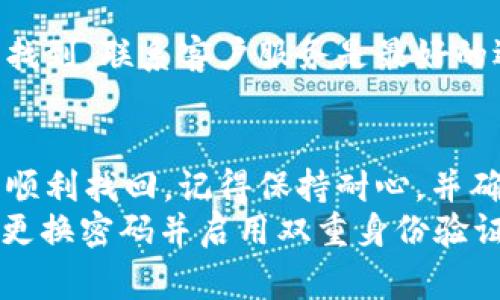 找回 Tokenim 账号的步骤通常包括以下几个方面，但具体方法可能因情况而异。请仔细阅读以帮助您找回账号。

第一步：访问 Tokenim 登录页面
首先，打开您的网络浏览器，输入 Tokenim 官网地址，或者直接在搜索引擎中搜索“Tokenim”。进入网站后，您会看到登录页面。

第二步：选择找回账号
在登录页面上，通常会有一个“忘记密码？”或者“找回账号”的链接。点击这个链接，这将引导您进入找回账号的流程。

第三步：输入注册时的邮箱地址
系统会要求您提供您在注册时所用的邮箱地址。这是 Tokenim 用来验证您的身份的一个重要步骤。确保输入的邮箱地址是完整和准确的。

第四步：检查您的邮箱
提交邮箱后，前往您的邮箱查看是否收到了 Tokenim 的找回账号的邮件。请注意查收“垃圾邮件”文件夹，因为有时邮件可能会被误判为垃圾邮件。

第五步：按照邮件提示重置密码
在收到的邮件中，会包含一个链接或指令，允许您重置密码或找回账号。点击链接后，系统将引导您创建一个新的密码。确保您的新密码既安全又易于记住。

第六步：登录 Tokenim 账号
重置密码后，返回 Tokenim 登录页面，使用您的邮箱和新密码登录。如果成功，您应该可以访问您的 Tokenim 账号。如果您仍然无法登录，可能需要进一步联系客服。

第七步：联系客服
如果以上步骤都不能解决问题，建议您直接联系 Tokenim 客服。他们通常会提供更为详细的指导，帮助您找回账号。您可以在网站上找到客服的联系方式，通常是电子邮件或在线聊天。

常见问题解答
在找回 Tokenim 账号的过程中，您可能会遇到一些常见的问题。下面是一些可能会帮助到您的解答：
1. **我无法访问我的注册邮箱，怎么办？**
如果您无法访问注册时使用的邮箱，可以尝试联系 Tokenim 客服，他们可能会要求您提供其他信息以验证身份。

2. **我收不到找回账号的邮件，怎么办？**
请确保您输入的邮箱地址无误，同时检查您的垃圾邮件文件夹。如果问题仍然存在，请联系 Tokenim 的客服。

3. **是否可以通过手机找回账号？**
如果您注册时提供了手机号码，一些平台可能会支持通过手机验证码找回账号，但具体取决于 Tokenim 的政策。

4. **如果我忘记了我的邮箱地址该怎么办？**
您可以尝试回忆当时使用的邮箱，或者查找与 Tokenim 相关的历史邮件。如果实在无法找到，联系客户服务是最好的选择。

总结
找回 Tokenim 账号的过程可以出现一些挑战，但通过准确地跟随上述步骤，您通常可以顺利找回。记得保持耐心，并确保提供相关的信息，以便客服能够尽快帮助您解决问题。
此外，不论是在找回账号的过程中，还是日后的使用中，保护好您的账号信息和密码，定期更换密码并启用双重身份验证，以增强账号的安全性。希望这份指南能帮到您，让您尽快恢复对 Tokenim 账号的访问。