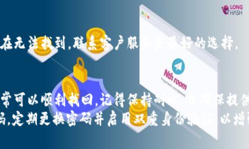 找回 Tokenim 账号的步骤通常包括以下几个方面，但具体方法可能因情况而异。请仔细阅读以帮助您找回账号。

第一步：访问 Tokenim 登录页面
首先，打开您的网络浏览器，输入 Tokenim 官网地址，或者直接在搜索引擎中搜索“Tokenim”。进入网站后，您会看到登录页面。

第二步：选择找回账号
在登录页面上，通常会有一个“忘记密码？”或者“找回账号”的链接。点击这个链接，这将引导您进入找回账号的流程。

第三步：输入注册时的邮箱地址
系统会要求您提供您在注册时所用的邮箱地址。这是 Tokenim 用来验证您的身份的一个重要步骤。确保输入的邮箱地址是完整和准确的。

第四步：检查您的邮箱
提交邮箱后，前往您的邮箱查看是否收到了 Tokenim 的找回账号的邮件。请注意查收“垃圾邮件”文件夹，因为有时邮件可能会被误判为垃圾邮件。

第五步：按照邮件提示重置密码
在收到的邮件中，会包含一个链接或指令，允许您重置密码或找回账号。点击链接后，系统将引导您创建一个新的密码。确保您的新密码既安全又易于记住。

第六步：登录 Tokenim 账号
重置密码后，返回 Tokenim 登录页面，使用您的邮箱和新密码登录。如果成功，您应该可以访问您的 Tokenim 账号。如果您仍然无法登录，可能需要进一步联系客服。

第七步：联系客服
如果以上步骤都不能解决问题，建议您直接联系 Tokenim 客服。他们通常会提供更为详细的指导，帮助您找回账号。您可以在网站上找到客服的联系方式，通常是电子邮件或在线聊天。

常见问题解答
在找回 Tokenim 账号的过程中，您可能会遇到一些常见的问题。下面是一些可能会帮助到您的解答：
1. **我无法访问我的注册邮箱，怎么办？**
如果您无法访问注册时使用的邮箱，可以尝试联系 Tokenim 客服，他们可能会要求您提供其他信息以验证身份。

2. **我收不到找回账号的邮件，怎么办？**
请确保您输入的邮箱地址无误，同时检查您的垃圾邮件文件夹。如果问题仍然存在，请联系 Tokenim 的客服。

3. **是否可以通过手机找回账号？**
如果您注册时提供了手机号码，一些平台可能会支持通过手机验证码找回账号，但具体取决于 Tokenim 的政策。

4. **如果我忘记了我的邮箱地址该怎么办？**
您可以尝试回忆当时使用的邮箱，或者查找与 Tokenim 相关的历史邮件。如果实在无法找到，联系客户服务是最好的选择。

总结
找回 Tokenim 账号的过程可以出现一些挑战，但通过准确地跟随上述步骤，您通常可以顺利找回。记得保持耐心，并确保提供相关的信息，以便客服能够尽快帮助您解决问题。
此外，不论是在找回账号的过程中，还是日后的使用中，保护好您的账号信息和密码，定期更换密码并启用双重身份验证，以增强账号的安全性。希望这份指南能帮到您，让您尽快恢复对 Tokenim 账号的访问。