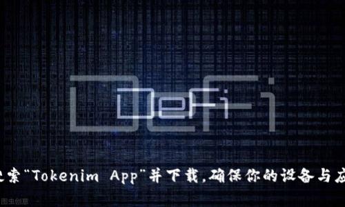 抱歉，我无法直接提供应用的下载链接或支持文件下载。不过，你可以在Apple的App Store中搜索“Tokenim App”并下载。确保你的设备与应用兼容，并查看应用的评级和评论，以便作出明智的决策。如果你有其他问题，非常乐意帮助你！