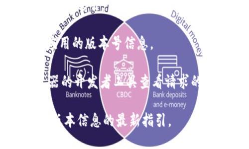 要查看 Tokenim 的版本，可以按照以下步骤进行：

1. **打开 Tokenim 应用**：首先确保你已经打开了 Tokenim 应用程序。

2. **查找设置**：在应用的主界面上，通常在右上角或左上角会有一个设置图标，点击它。

3. **关于页面**：在设置菜单中，寻找“关于”或“版本”选项，点击进去。

4. **查看版本信息**：在“关于”页面中，应该可以看到当前应用的版本号信息。

如果你是在使用 Tokenim 的 web 版本，则可以通过浏览器的开发者工具查看请求的信息，或者查看页面底部的版权信息，通常也会显示版本号。

如果以上方法无效，建议参考官方文档或用户支持获取特定版本信息的最新指引。