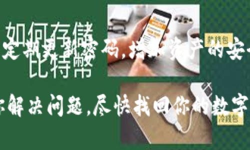 找回钱包后币没有了的问题确实让人感到困惑和沮丧。以下是一些可能的原因和解决步骤，希望对你有所帮助。

1. 检查恢复过程
首先，确保你在找回钱包时使用了正确的恢复短语或私钥。如果你误用了错误的信息，钱包可能会恢复到一个空的状态。务必仔细检查每一个字符，确保没有错漏。

2. 钱包地址和区块链查看
使用区块链浏览器查看你钱包的地址，确认其中是否确实存储有币。在浏览器中输入你的钱包地址，查看交易历史和余额。如果显示是不正常的状态，可能说明币并未被存储在该地址上。

3. 等待几分钟和重新确认
有时，区块链网络的延迟可能导致信息更新不及时。恢复钱包后，稍等几分钟，刷新页面或再次打开钱包应用，查看余额是否会更新。

4. 确保使用官方应用
使用不明来源的应用或文件可能导致安全隐患，甚至资产损失。确保你正在使用的是官方钱包应用，这样可以避免因钓鱼网站或伪造软件导致的钱包丢失。

5. 联系客服或社区
如果经过上述步骤后依然无法找到资产，你可以尝试联系钱包的客服支持团队，说明你的情况，提供必要的信息请求帮助。此外，许多加密货币社区，如Reddit或Telegram，也有一些热心的用户能提供建议和帮助。

6. 整理和记录信息
保持良好的记录习惯是非常重要的，尤其是在加密货币交易中。定期备份你的安全片、私钥和密码，确保在需要时可以顺利找回你的数字资产。同时，如果在找回之后发现币丢失，要尽量收集交易记录，以便后续的追踪或投诉。

7. 进行安全检查
确保你的设备没有受到病毒或木马攻击，做一次彻底的安全检查。如果你怀疑自己的设备被攻击过，及时更换私钥及其他安全信息。

8. 提高安全防范意识
在今后的使用中，多加小心。不轻易透露你的私钥和恢复短语，使用双重验证功能，选择强密码，并定期更新密码，增加资产的安全性。

如果你在找回钱包后仍然无法找到币，最重要的是保持冷静，逐步排查。希望以上的信息能帮助你解决问题，尽快找回你的数字资产。