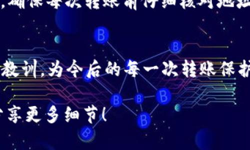 如果您在发送或接收Token时地址填写错误，首先不必惊慌，以下是一些您可以采取的步骤。

第一步：确认错误
首先，仔细检查您所填写的地址，与您本应发送或接收Token的地址进行比对。很多时候，地址错误可能只是因为拼写错误或是少写了一个字母。了解具体的错误是非常关键的。

第二步：了解交易状态
如果您已经完成了转账，接下来请到相应区块链浏览器上查看该交易的状态。通过输入您进行转账的交易哈希值（TxID），您可以验证这笔交易是否已经被确认。如果交易仍处于未确认状态，您有机会取消或者重新发送。但是，如果交易已经确认，就很难逆转了。

第三步：联系对方
如果您是在转账过程中填错了接收方的地址，那么最好第一时间联系接收方，也就是您想要转账的Token拥有者。甚至可以请他们在区块链浏览器上查看是否能找到相应的交易信息。这将帮助您判断是否可以追踪到转错的Token。

第四步：寻求技术支持
很多加密钱包或交易所都有客服支持。若您发现自己的Token转账错误，建议及时联系相关服务的客服，描述您的问题并提供必要的交易信息。虽然很多情况下能否找回转错的Token比较困难，但专业的团队可能会给出一些解决方案或建议。

第五步：学习经验教训
无论结果如何，出错后重要的是从中学习。考虑一些如何在未来避免类似错误的措施，比如使用便捷的地址簿功能，确保每次转账前仔细核对地址，并了解交易的细节。提醒自己，区块链的特性使得任何操作的不可逆转性，务必谨慎处理每一步。

结尾：保持冷静与学习
转错Token地址的经历虽然令人沮丧，但也是学习区块链操作的一个重要教训。保持冷静，理性处理问题，同时吸取教训，为今后的每一次转账保护好自己。随着您经验的增加，这类错误会越来越少，您会渐渐掌握如何在这个数字化的世界中安全地进行交易。

希望这些信息可以帮助您有效应对Token转账错误的问题。如果有任何具体情况需要进一步讨论，可以随时与我分享更多细节！