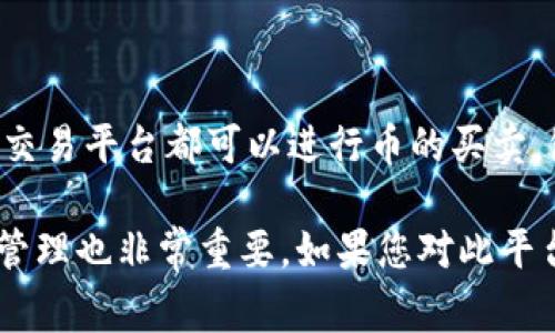Tokenim 是一个相对不太知名的数字货币交易平台，建议在使用之前务必进行详细的研究和了解。一般来说，许多数字货币交易平台都可以进行币的买卖，包括主流的比特币、以太坊等。如果您需要在 Tokenim 上买卖币，您需要创建账户并完成身份验证，然后就可以进行交易了。

在进行交易前，请确认该平台的安全性、手续费以及支持的币种，确保您的资产安全。此外，了解市场行情、交易策略以及风险管理也非常重要。如果您对此平台有任何疑问，建议查阅相关的用户评价或咨询专业人士，以确保您做出的决策是明智的。
