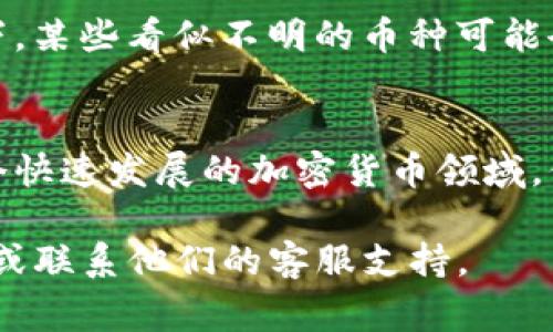 在使用Tokenim或任何其他加密货币管理工具时，删除不明币通常涉及以下几个步骤。具体的操作可能因平台而异，但大致可以遵循这些步骤：

### 步骤一：登录你的Tokenim账户
首先，你需要打开Tokenim的网站或应用程序，并使用你的账户凭证进行登录。确保你使用的是最新版本的应用或浏览器，以保证用户体验的顺畅。

### 步骤二：查看资产列表
登录后，导航到你的资产管理页面。在这里，你会看到你所有持有的数字资产，包括各种加密货币。

### 步骤三：识别不明币
仔细检查你的资产列表，找出那些你不认识或不记得购买过的币种。这些可能是由于某些项目的空投或交易所自动添加的币种。在仔细识别后，记下这些不明币的名称。

### 步骤四：选择要删除的币
在资产列表中，找到你希望删除的不明币。大多数情况下，Tokenim会为你提供一个选项，让你管理这些资产。

### 步骤五：删除不明币
点击你想要删除的币，通常会弹出一个菜单或者确认框。在该界面上，寻找“删除”或者“移除”的选项。确认删除后，这些不明币就会从你的资产列表中消失。

### 步骤六：确认资产已经删除
回到资产管理页面，确保你选中的不明币已经不再显示。如果仍然出现，可能需要刷新页面或重新登录。

### 额外提示
在删除不明币之前，务必考虑这些币种是否有潜在的价值。在某些情况下，某些看似不明的币种可能会在未来增值。此外，确保你了解每个币的具体情况，以避免错误删除。

### 总结
删除不明币的过程相对简单，但重要的是要仔细核对每一项资产。在这个快速发展的加密货币领域，保持资产的清晰和整洁是非常重要的，以确保你的投资管理高效而有效。

如果你在操作过程中遇到任何问题，建议查阅Tokenim的官方帮助文档或联系他们的客服支持。