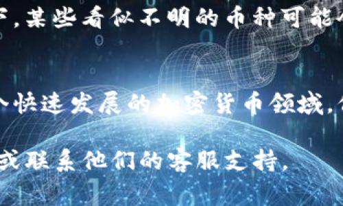 在使用Tokenim或任何其他加密货币管理工具时，删除不明币通常涉及以下几个步骤。具体的操作可能因平台而异，但大致可以遵循这些步骤：

### 步骤一：登录你的Tokenim账户
首先，你需要打开Tokenim的网站或应用程序，并使用你的账户凭证进行登录。确保你使用的是最新版本的应用或浏览器，以保证用户体验的顺畅。

### 步骤二：查看资产列表
登录后，导航到你的资产管理页面。在这里，你会看到你所有持有的数字资产，包括各种加密货币。

### 步骤三：识别不明币
仔细检查你的资产列表，找出那些你不认识或不记得购买过的币种。这些可能是由于某些项目的空投或交易所自动添加的币种。在仔细识别后，记下这些不明币的名称。

### 步骤四：选择要删除的币
在资产列表中，找到你希望删除的不明币。大多数情况下，Tokenim会为你提供一个选项，让你管理这些资产。

### 步骤五：删除不明币
点击你想要删除的币，通常会弹出一个菜单或者确认框。在该界面上，寻找“删除”或者“移除”的选项。确认删除后，这些不明币就会从你的资产列表中消失。

### 步骤六：确认资产已经删除
回到资产管理页面，确保你选中的不明币已经不再显示。如果仍然出现，可能需要刷新页面或重新登录。

### 额外提示
在删除不明币之前，务必考虑这些币种是否有潜在的价值。在某些情况下，某些看似不明的币种可能会在未来增值。此外，确保你了解每个币的具体情况，以避免错误删除。

### 总结
删除不明币的过程相对简单，但重要的是要仔细核对每一项资产。在这个快速发展的加密货币领域，保持资产的清晰和整洁是非常重要的，以确保你的投资管理高效而有效。

如果你在操作过程中遇到任何问题，建议查阅Tokenim的官方帮助文档或联系他们的客服支持。