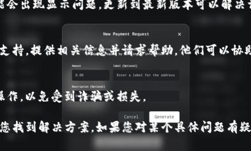 如果在Tokenim或者其他加密货币钱包中看不到某种币的余额，可能是由以下几种原因导致的。以下是一些可能的解决方案和建议：

1. 确认代币是否已添加
在许多钱包中，某些代币并不会自动显示。您可能需要手动添加代币。请确保您使用的是正确的合约地址。您可以在代币的官方网站或可信的区块链浏览器上找到该地址。

2. 检查网络设置
某些代币可能只在特定的网络上可用（如以太坊主网、BSC、Polygon等）。请确认您当前所使用的钱包网络是否与您所持有的代币网络一致。

3. 余额更新延迟
有时候，加密钱包中的余额需要一些时间才能更新。如果您刚刚进行了交易或者转账，可能需要耐心等待几分钟或更长的时间。

4. 交易确认状态
如果您刚刚收到代币，您可以查看交易ID（Hash）在区块链浏览器中，确保交易已成功确认。如果交易未被确认，则代币将不会显示在您的钱包中。

5. 硬件或软件更新
确保您的钱包应用程序是最新版本。有时候，老版本的软件可能会出现显示问题，更新到最新版本可以解决许多潜在的bug。

6. 联系支持团队
如果以上方法仍然不能解决问题，建议您联系Tokenim的客服支持，提供相关信息并请求帮助，他们可以协助您解决问题。

7. 风险提示
在处理加密货币时，请务必小心，确保您在官方渠道和网站上操作，以免受到诈骗或损失。

以上是针对在Tokenim中无法查看币的几点建议，希望能帮助您找到解决方案。如果您对某个具体问题有疑问，欢迎进一步探讨！