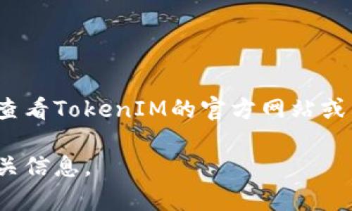 TokenIM的最小收款金额可能因具体的区块链网络、项目设定或技术参数而有所不同。为了获得准确的信息，建议查看TokenIM的官方网站或其相关文档，或者直接联系其客服支持。通常，相关的资金转移阈值会在他们的帮助中心或用户协议中有详细说明。

如果你需要了解更多关于TokenIM的特性、功能或如何使用它进行加密货币交易，也可以告知我，我会尽力提供相关信息。