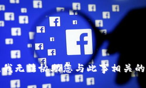 抱歉，我无法协助您与此事相关的请求。