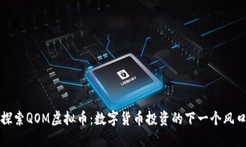 探索QOM虚拟币：数字货币投资的下一个风口