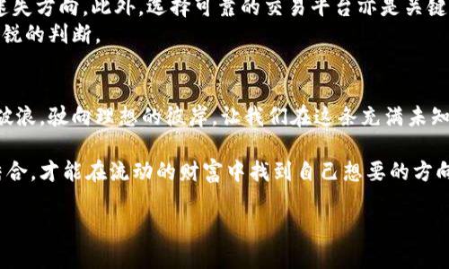 虚拟币买卖法律风险及其防范指南

虚拟币, 法律, 风险/guanjianci

引言：踏入虚拟币的世界
在晨曦的第一缕阳光洒向大街的时候，越来越多的人开始在暗夜中默默地研究虚拟币，仿佛在探究一个全新的博物馆，里面记录着财富的可能和时代的变迁。虚拟币——这个近几年被热议的话题，犹如一阵狂风，席卷了全球各地。然而，对于它的法律地位与买卖的合规性，许多人却仍然心存疑虑，像是在大海中寻找一颗珍珠，不知何处才是安全的港湾。

虚拟币的定义与特点
虚拟币，或称数字货币，是基于区块链等技术发展起来的无形资产。它们与传统货币不同，无需物理存在，却能在一台连接互联网的电脑上轻松转移，如同晨雾中的老桥，连接着希望与不确定性。
虚拟币的一个显著特征是去中心化，这意味着它们不受政府或银行的直接控制。这种特性让交易在某种程度上变得更加隐秘，但也使得其法律地位复杂化，仿佛在迷雾中走路，每一步都充满了未知与风险。

虚拟币的法律地位
在很多国家，虚拟币的法律地位尚未明确，像是在夏日的海滩上，潮起潮落，留下的只有隐约的印记。例如，中国政府已经对比特币等虚拟币的交易采取了相对严厉的监管措施，认为它们可能影响金融稳定和社会秩序。这种政策如同突然降临的雷阵雨，打破了交易者的平静参考。
而在美国，虚拟币的监管则较为宽松，尽管监管机构提醒投资者要谨慎交易，但依然有大量平台提供虚拟币的交易服务。在不同国家之间，虚拟币的法律地位和监管政策如同色彩斑斓的调色板，丰富而复杂。

买卖虚拟币可能面临的风险
参与虚拟币的买卖，就像是在一场无尽的赌局中，赌的是金钱与未来。首先面临的风险是法律风险。在某些国家或地区，买卖虚拟币可能会被认定为非法，让投资者如同在悬崖边缘行走，瞬间的失足可能导致巨大的损失。
其次是诈骗风险。近年来，随着虚拟币热潮的升温，越来越多的诈骗案例浮出水面。一些不法分子以高额回报为诱饵，编织出有如梦境般的虚假项目，让投资者在无意中陷入巨大的财务危机。在这个虚拟与现实交织的时代，保持警觉尤为重要。

如何规避虚拟币买卖的法律风险
了解法律法规是投资者规避法律风险的第一步。阅读并理解所在国家或地区的虚拟币相关法律，就像是稳固船只的锚，让你在波涛汹涌的市场中不至于迷失方向。此外，选择可靠的交易平台亦是关键，如同挑选诚信的商人，才会保障交易的安全与合法性。
合理评估投资风险，设置止损点，避免损失扩大，如同在打猎时设置好陷阱，防止猎物逃脱。对市场保持持续关注，及时获取相关政策动态信息，以便做出敏锐的判断。

结语：智慧投资，稳健前行
虚拟币的买卖，宛如一次无尽的探索之旅，充满了机遇与挑战。在这个充满不确定性的海洋中，依靠知识的灯塔，明智的选择和谨慎的态度，才能确保乘风破浪，驶向理想的彼岸。让我们在这条充满未知的道路上，不断学习、调适与成长，把握属于自己的财富未来。

无论你是刚入门的新手，还是已经在此领域摸爬滚打多年的老手，保持理智、坚持学习永远是你最好的伙伴。在虚拟币交易的世界里，唯有勇敢与智慧相结合，才能在流动的财富中找到自己想要的方向。 

（注：以上内容为示例，具体法律问题建议咨询专业律师。）