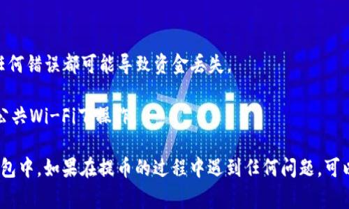 提币到Tokenim钱包的具体步骤可能会因不同的交易所和钱包版本而有所不同。但是，通常情况下，您可以按照以下步骤进行操作：

### 1. 准备工作
在进行提币操作之前，请确保您已经：
- 拥有一个Tokenim钱包，并且能够访问。
- 确认您的Tokenim钱包中能够接收您要提取的币种。
- 明确交易所的提款要求，包括最低提币额度和提款费用。

### 2. 登陆交易所
首先，打开您用于存储加密货币的交易所（如OKEx、Binance等）的官方网站或应用程序，并使用您的账户凭证登录。

### 3. 提币到Tokenim钱包
- **找到“提币”或“提现”选项**：
  登录后，在您的账户界面中找到“提币”或“提现”按钮。这通常在资产管理或账户设置部分中。

- **选择要提取的币种**：
  在“提币”页面，您会看到可以提取的币种列表。选择您想要提取的加密货币，比如比特币（BTC）或以太坊（ETH）。

- **输入Tokenim钱包地址**：
  登录您的Tokenim钱包，找到您的接收地址。通常，这可以在“接收”或“钱包”选项下找到。复制该地址，并粘贴到交易所的提币地址输入框中。

- **填写提币数量**：
  输入您希望提取的数量。在此过程中，请留意交易所的提币限制和手续费。

- **完成安全验证**：
  根据交易所的安全设置，您可能需要进行身份验证。这可能包括输入二次验证码、确认邮件链接或其他形式的身份验证。

- **提交提币请求**：
  确认所有信息无误后，提交提币请求。交易所会处理您的请求，并通常会发送一封确认邮件。

### 4. 等待确认
提币请求提交后，您需要等待区块链网络处理您的交易。这段时间可能从几分钟到几个小时不等，具体取决于网络拥堵情况。

### 5. 查看Tokenim钱包
在提币完成后，您可以返回Tokenim钱包，查看您的账户余额以确认资金是否到账。

### 注意事项
- **确保准确性**：确保您输入的Tokenim钱包地址正确无误，任何错误都可能导致资金丢失。
- **网络费用**：了解提币过程中可能涉及的网络费用。
- **安全性**：确保在安全的网络环境下进行这些操作，避免在公共Wi-Fi下操作。

根据上述步骤，你应该可以顺利地将资金提取到你的Tokenim钱包中。如果在提币的过程中遇到任何问题，可以查阅相关的帮助文档，或直接联系交易所的客服支持获取帮助。