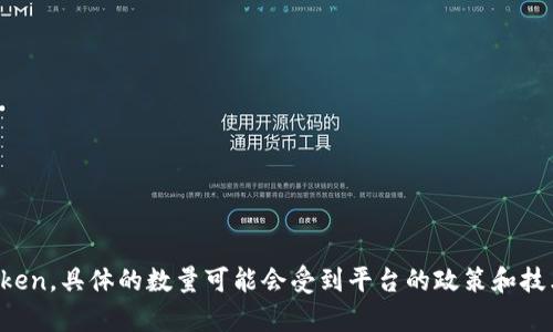 Tokenim是一个平台，允许用户创建和管理自己的数字资产（token）。根据该平台的规则，用户可以创建多个token，具体的数量可能会受到平台的政策和技术限制。如果你需要最新的细节或具体的创建数量限制，建议访问Tokenim的官方网站或查阅相关的帮助文档。