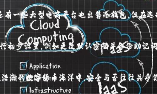 jiaotou冷钱包的购买攻略：保护你的数字资产安全/jiaotou
冷钱包, 数字资产, 安全保护/guanjianci

什么是冷钱包？
在这个数字货币快速发展的时代，越来越多的人开始关注如何有效地保护个人的数字资产。冷钱包，作为一种将私钥离线存储的安全设施，则成为了保护数字资产的重要选择。与在线热钱包相比，冷钱包如同一座隐秘的堡垒，将你的财富藏在一个难以被攻击的地方。它不仅能确保你的比特币、以太坊等数字币远离黑客的侵扰，而且在信息泄露频繁的今天，为你的投资增添了一层坚实的防护。

购置冷钱包的必要性
想象一下，你辛辛苦苦赚来的数字货币，就像一块美味的蛋糕，放在一个容易被偷走的桌子上，无疑是危险的。冷钱包的出现，犹如为这块蛋糕提供了一个安全的冰箱，让它得以在安全环境中静静存放。随着一些大型交易所遭遇黑客攻击和用户资产被盗的事件频频发生，越来越多的投资者意识到依赖在线储存的风险，开始将目光转向冷钱包。

冷钱包的类型
冷钱包的种类繁多，有硬件钱包、纸钱包以及嵌入式冷存储设备等。劣质选择如同买了一台老旧的汽车，使用体验和安全性都大打折扣。选择一款知名品牌的硬件钱包，例如Ledger或Trezor，无疑是保护资产安全的明智之举。这些冷钱包不仅具备高强度的加密保护，还拥有用户友好的界面，方便你轻松管理资产。

在哪里购买冷钱包？
如果你想购置冷钱包，首先可以通过官方网站进行购买，例如Ledger的官方网站或Trezor的官网。官方网站购买如同亲自到知名餐厅点餐，确保了食品的新鲜和质量。此外，还有一些大型电商平台也出售冷钱包，但在选择时一定要注意卖家的信誉，确保自己不会陷入假冒伪劣产品的陷阱。

购买冷钱包的注意事项
在购置冷钱包的过程中，有几个关键点需要特别关注。首先，确保购买渠道的安全性。务必选择知名的商家，以降低入手伪劣产品的风险。其次，在收到冷钱包后，务必要认真进行初步设置，例如更改默认密码并备份助记词，这就像给自己的家加上安全锁，防止外人进入。此外，务必定期检查冷钱包的固件更新，确保其始终处于最新的安全保护状态。

总结
冷钱包不仅仅是一个存储数字资产的工具，更是每一位投资者稳健投资的起点。通过了解冷钱包的类型、来源和使用注意事项，你可以在保护财富的旅程上走得更远。记住，在浩瀚的数字货币海洋中，安全与否往往关乎你的每一次选择。希望大家在数字资产的投资旅程中，能够早日找到自己的安全堡垒，稳步前行，共享数字经济带来的美好未来。