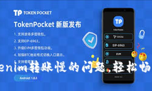 快速解决Tokenim转账慢的问题，轻松畅享区块链交易