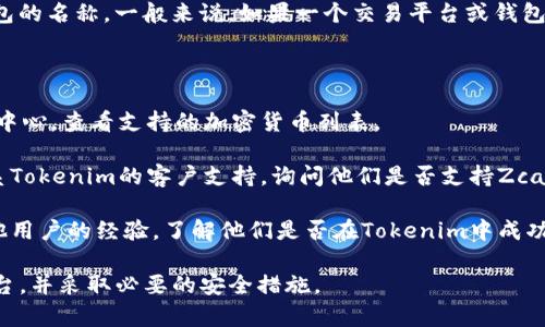 “zec”指的是Zcash的代币，而“tokenim”是一个交易平台或钱包的名称。一般来说，如果一个交易平台或钱包支持某种加密货币，那么该货币就可以存储在该平台或钱包中。

如果您想确认“zec”是否可以在“tokenim”中存在，建议您：

1. **查看官方资料**：访问Tokenim的官方网站或他们的帮助中心，查看支持的加密货币列表。
  
2. **联系支持**：如果在网站上找不到相关信息，可以直接联系Tokenim的客户支持，询问他们是否支持Zcash（zec）。

3. **社区讨论**：查找相关论坛或社交媒体上的讨论，看看其他用户的经验，了解他们是否在Tokenim中成功存储了zec。

确保在进行任何加密货币的存储或交易时，选择安全可靠的平台，并采取必要的安全措施。