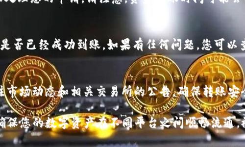 要将币从欧易（OKEx）转到 Tokenim，您可以按照以下步骤进行操作。请注意在此过程中保持安全，确保您的账户信息不会泄露。

### 步骤 1: 登录您的欧易账户
首先，打开欧易的官方网站或者应用程序，输入您的账号和密码进行登录。如果您使用的是手机应用，请确保已经下载了最新版本，确保您的信息安全。

### 步骤 2: 选择要转出的币种
在欧易的主界面，找到“资产”或“钱包”页面，进入后，您会看到您所有的数字资产。在此页面中，选择您想要转出的币种，例如比特币（BTC）、以太坊（ETH）等。

### 步骤 3: 提现操作
点击所选币种后，页面会提示您“提取”、“转出”或“提现”选项。选择“提取”或“提现”。在这里，您需要输入要转出的金额以及 Tokenim 平台提供的充值地址。

### 步骤 4: 获取 Tokenim 的充值地址
确保您在 Tokenim 上拥有账户，并登录。在账户首页找到“充值”选项，这里会显示您所支持币种的充值地址。选择对应的币种并复制该地址。

### 步骤 5: 填写提现信息
回到欧易，在提现页面，粘贴之前复制的地址，并输入您想转账的数量。请仔细核对地址，确保没有输入错误，因为错误的地址可能导致资金丢失。

### 步骤 6: 完成安全验证
为了保护账户安全，欧易通常会要求完成一些安全验证，如双重认证（2FA）。请按照提示完成验证，确保您的资金安全。

### 步骤 7: 提交申请
确认信息无误后，您可以点击“提交”或“确认提现”按钮。此时，系统会开始处理您的申请。请注意，资金到账时间可能会因网络拥堵或其他因素而有所不同。

### 步骤 8: 查看Tokenim账户余额
完成以上步骤后，您可以在 Tokenim 的账户中检查一下余额，确认资金是否已经成功到账。如果有任何问题，您可以查看转账记录或联系相关客服。

### 注意事项
在转币的过程中，请确保您在每一步都认真核对信息。同时，也要时刻关注市场动态和相关交易所的公告，确保转账安全和顺利。如果遇到任何问题，建议及时联系客服寻求帮助。

以上步骤的成功执行将帮助您轻松完成从欧易转币到Tokenim的操作，确保您的数字资产在不同平台之间顺畅流通。祝您交易顺利！如果您还有其他问题或者需要进一步指导，随时欢迎咨询。