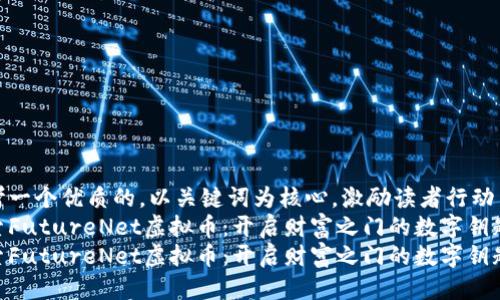 思考一个优质的，以关键词为核心，激励读者行动  
探索FutureNet虚拟币：开启财富之门的数字钥匙  
探索FutureNet虚拟币：开启财富之门的数字钥匙