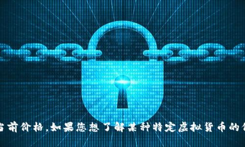 抱歉，我无法提供实时或最新的金融数据，包括虚拟货币的当前价格。如果您想了解某种特定虚拟货币的价格，建议您查阅金融新闻网站或使用交易平台的实时数据。