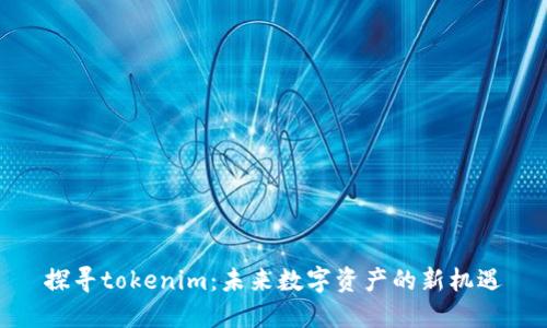 探寻tokenim：未来数字资产的新机遇