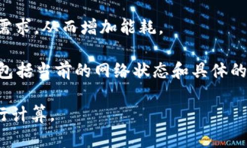 将TokenIM转换为USDT或其他加密货币的能量消耗因素主要取决于几个方面：

1. **网络负载**：交易发生时，区块链网络的负载会影响交易的确认时间和费用。例如，在以太坊网络繁忙时，交易的手续费（即“Gas费”）会显著提高。

2. **交易复杂性**：简单的代币转换通常比复杂的智能合约交易消耗的能量要少。TokenIM转U通常涉及的只是基础交易而不是复杂逻辑的执行。

3. **区块链类型**：不同区块链的能耗模型各异。例如，比特币和以太坊使用的工作量证明机制在能耗上较高，而一些使用权益证明机制的区块链能耗较低。

4. **智能合约的执行**：如果TokenIM转U涉及通过智能合约进行交易，这将增加计算需求，从而增加能耗。

总体来说，准确计算TokenIM转U需要多少能量是困难的，因为这受到多种因素的影响，包括当前的网络状态和具体的交易细节。通常，用户可以通过钱包或交易平台查看在完成交易时预计的Gas费和能耗。

如果您想要更具体的信息，建议查阅相关区块链的官方文档或利用区块链分析工具进行计算。