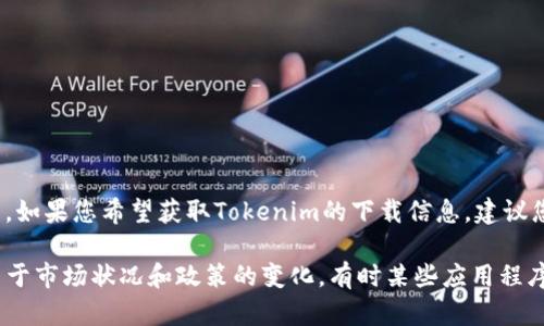 截至我最后的数据更新日期（2023年10月），Tokenim是一种加密货币或区块链相关的应用程序或平台。如果您希望获取Tokenim的下载信息，建议您访问其官方网站或者相关的应用商店（如Google Play或Apple App Store）进行确认。

请注意，在下载任何应用程序时，请确保您从官方来源获取，以避免安全风险和潜在的诈骗行为。此外，由于市场状况和政策的变化，有时某些应用程序可能会暂时下架或停止服务。希望这能帮助您找到所需的信息！如果需要进一步的具体信息，请告诉我。