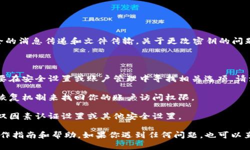 TokenIM 是一款基于区块链技术的即时通讯工具，主要用于安全的消息传递和文件传输。关于更改密钥的问题，具体的实现方式通常取决于软件的具体设计和功能。

一般来说，TokenIM 可能会有以下几种情况：

1. **更改账号密钥**：如果你是想更改你的账号的私钥，通常需要在安全设置或账户管理中寻找相关选项。请注意，更改私钥可能意味着你需要备份并妥善存储新生成的密钥。

2. **恢复密钥**：如果你忘记了密钥，可能需要通过系统提供的恢复机制来找回你的账户访问权限。

3. **更新安全设置**：除了密钥，有的应用允许用户更新他们的双因素认证设置或其他安全设置。

建议你查阅 TokenIM 的官方文档或支持页面，以获取具体的操作指南和帮助。如果你遇到任何问题，也可以直接联系技术支持以获得更详细的帮助。