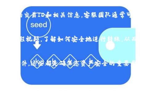 看起来您提到的是关于钱包之间转账的问题，尤其是 Heco 钱包转账到 Tokenim 的问题。如果您在转账后没有收到代币，这里有一些可能的解释及解决方案。

确认转账细节
首先，请确保您在 Heco 钱包中输入了正确的 Tokenim 地址。即便是一个字符的错误，也可能导致您的资金被发送到错误的地址。此外，确认您正在转账的代币类型是否在 Tokenim 的支持列表中。某些代币可能需要进行跨链转移，确保检查相关规定。

查看交易记录
在 Heco 钱包中查看您的交易记录，以确认转账是否已成功发起。每笔交易都会有一个交易ID，您可以通过该ID在区块浏览器上进行查找，确认交易状态是否为成功完成。如果交易标记为“待处理”或“失败”，您可能需要采取进一步的措施。

寻求帮助
如果一切看起来正常，但您仍未在 Tokenim 中看到您的资金，建议您联系 Tokenim 的客服支持。提供您的交易ID和相关信息，客服团队通常可以帮助您追踪资金的位置或延迟的原因。

了解钱包操作流程
为了避免未来类似问题，熟悉 Heco 和 Tokenim 的钱包操作流程是很重要的。阅读相关帮助文档，观看教程视频，了解如何安全地进行转账，从而确保您能够顺利体验数字资产管理。

保持钱包安全
在进行转账及管理数字资产时，确保您的钱包安全同样重要。使用强密码，启用两步验证，并定期更新钱包软件，这些都是确保您资产安全的重要步骤。

希望以上信息能够帮助到您，如果您有更详细的情况或者需要进一步的帮助，请告知！