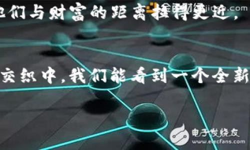   探寻IQT虚拟币下跌的背后：机遇与挑战并存 / 
 guanjianci 虚拟币, IQT, 投资 /guanjianci 

一、引言：虚拟币市场的波澜壮阔
在这个互联网时代的浪潮中，虚拟货币如同晨光中孕育而出的雏鸟，迅速崛起，吸引了无数投资者的目光。其中，IQT虚拟币作为新兴的数字资产，原本在市场上呈现出强劲的增长势头。然而，就在一片欢欣鼓舞之际，它却意外地出现了下跌的趋势。这究竟是何原因？是市场的调控，还是新兴技术的崛起？本文将带您深入探讨IQT虚拟币下跌的背后，分析其中的机遇与挑战，并为投资者提供有价值的参考。

二、IQT虚拟币的崛起
自从创立之日起，IQT便以其独特的技术背景和应用场景为基础，在虚拟币的世界中迅速站稳了脚跟。想象一下，在一个被高科技包围的城市中，人们通过智能合约进行交易，工作和生活都因这一虚拟币而变得更加高效。这种崭新的商业模式如同城市晨曦中闪耀的金色阳光，吸引了大量的投资者的参与和关注。

三、下跌的原因：多重因素的交织
然而，正当人们沉浸在IQT虚拟币的光辉中时，它却经历了一波不小的波动。IQT的下跌，绝不是偶然，这背后有多种因素的交织。首先，市场信心的波动是重要的推动力。比特币等大宗虚拟币的价格若出现下跌，势必影响到整个市场情绪，如同风吹动湖面的涟漪，逐渐扩散到每一个角落。

其次，监管政策的收紧亦是不可忽视的因素。各国对虚拟货币的监管政策不断调整，犹如狂风扫过秋天的树林，令投资者们产生了不小的担忧。在这样的背景下，许多投资者急于套现，选择了抛售持有的IQT，造成其价格迅速下滑。

四、技术层面的挑战
再者，技术层面的挑战也不容忽视。在这个数字化迅速更新的时代，技术的革新往往会给现有的虚拟币带来压力。IQT虽有其独特的优势，但面临着更高效、更便捷的竞争者如阴云般压顶。投资者在选择资产时，逐渐倾向于那些能够提供更高效交易、保障安全的虚拟币，这使得IQT在市场上受到了一定程度的冷落。

五、机遇：反弹的可能性与未来展望
尽管IQT经历了下跌，市场依旧有着希望的曙光。每一次的下跌都有可能成为新的开始，如同经历寒冬后绽放的春花。投资者如果能够把握住这一时机，或许能够在未来的反弹中收获可观的回报。

首先，IQT仍然具有潜力。随着技术的不断完善和应用场景的拓展，IQT的使用价值或将被重新发掘。想象一下，在一个充满活力、多人参与的生态系统中，IQT将会发挥怎样的作用？在与其他虚拟币的合作中，IQT的价值或许会重新被市场认可。

其次，市场的历练也能让投资者更为成熟。经验的积累并非一朝一夕之功，每一次市场的波动都是对投资者心理素质的考验。当大多数人因恐惧而选择抛售的时候，理性的决策可能会将他们与财富的距离拉得更近。

六、结语：理性投资，拥抱未来
在这个充满不确定性的虚拟币市场中，IQT的下跌无疑为投资者提供了一次深刻的思考机会。投资不仅仅是追逐风口上的浪尖，更是面对风暴时的理智判断。或许在未来，种种挑战与机遇交织中，我们能看到一个全新的IQT，焕发出更加强大的光彩。在这个充满机遇与挑战的时代，请记得保持理性，关注技术发展及市场变化，以便更好地规划您的投资之路。

当晨雾渐散，阳光普照，未来的方向将在我们手中逐渐浮现。无论您的选择是什么，希望您在投资之旅中始终保持冷静的思考与积极的心态。