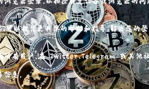 如果您在使用 Tokenim（一个代币交易平台或相关服务）时遇到退出或无法登录的问题，可以尝试以下步骤：

### 1. 检查网络连接
确保您的设备连接到互联网。如果网络不稳定，可能会导致无法登录。

### 2. 使用正确的登录凭据
请确认您输入的用户名和密码是正确的。如果您忘记了密码，可以尝试使用“忘记密码”功能，通过注册时使用的邮箱或手机号码重置密码。

### 3. 清除浏览器缓存和Cookies
使用浏览器访问 Tokenim 的网站时，清除缓存和 Cookies，可以解决一些登录问题。您可以在浏览器的设置中找到这个选项。

### 4. 更新应用或浏览器
确保您使用的应用程序或浏览器是最新版本。有时，过时的软件可能会导致无法正常使用平台。

### 5. 尝试使用不同的设备或浏览器
如果问题仍然存在，建议您尝试在其他设备或使用不同的浏览器登录，以排除特定设备或浏览器的问题。

### 6. 联系客服支持
如果您仍然无法登录，请联系 Tokenim 的客服支持。他们可以提供更具体的帮助和指导，解决您的登录问题。

### 7. 关注Tokenim的社交媒体或社区
有时平台可能会进行维护或遇到技术问题，这可能会影响所有用户。在 Twitter、Telegram 或其他社交媒体上关注他们的官方账号，可以及时获取相关信息。

如果您有其他具体问题或需要更详细的指导，请提供更多信息。