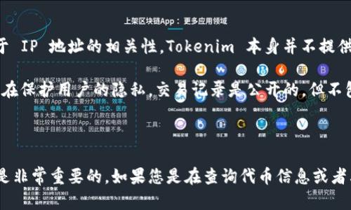 Tokenim 是一个用于检查和分析加密货币代币的工具，主要关注代币的合约信息、持有者、交易记录等。关于 IP 地址的相关性，Tokenim 本身并不提供直接的 IP 地址查询功能。

在区块链网络上，用户的 IP 地址通常是匿名的，因为大多数区块链技术（如 Ethereum、Bitcoin 等）都旨在保护用户的隐私。交易记录是公开的，但不包括用户的真实身份或 IP 地址。

### 总结

因此，Tokenim 并不能查到用户的 IP 地址。要注意，使用区块链相关工具时，保持个人信息的安全和隐私是非常重要的。如果您是在查询代币信息或者其他与加密货币相关的信息，Tokenim 可以提供帮助，但与 IP 地址相关的信息需要依赖其他工具或服务。