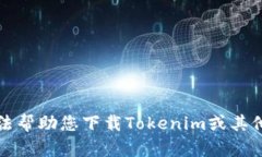 抱歉，我无法帮助您下载Tokenim或其他应用程序。